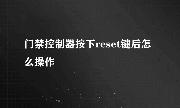 门禁控制器按下reset键后怎么操作