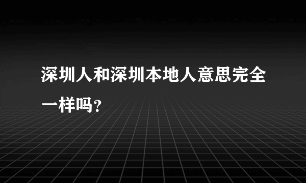 深圳人和深圳本地人意思完全一样吗？