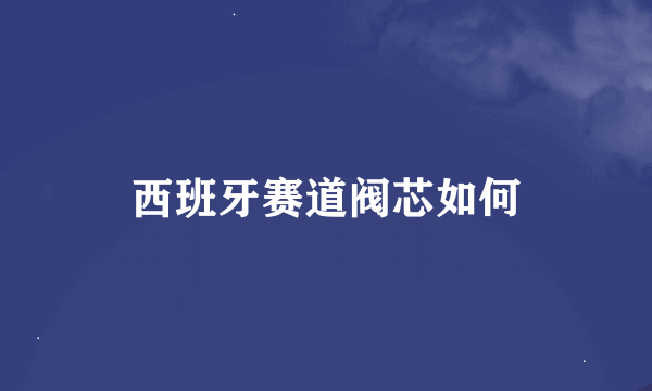 西班牙赛道阀芯如何