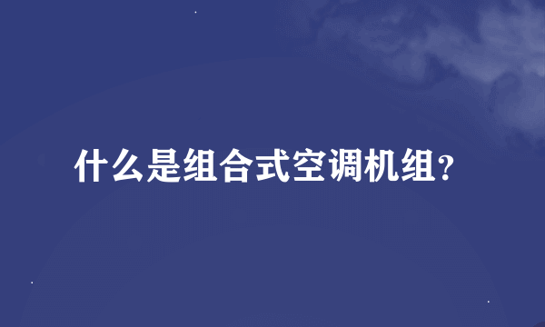 什么是组合式空调机组？