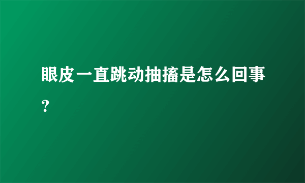 眼皮一直跳动抽搐是怎么回事？