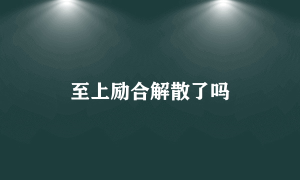 至上励合解散了吗