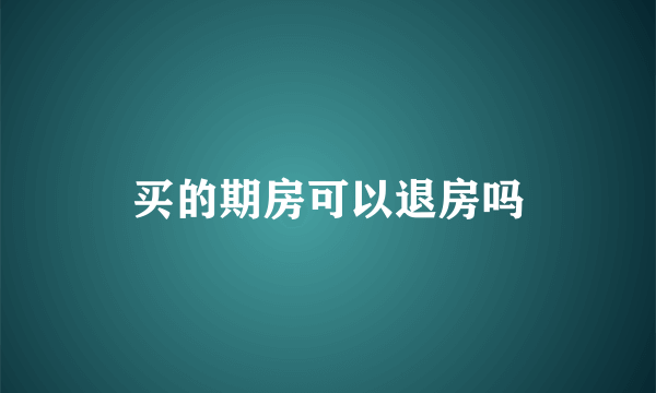 买的期房可以退房吗