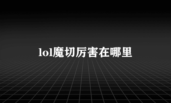 lol魔切厉害在哪里