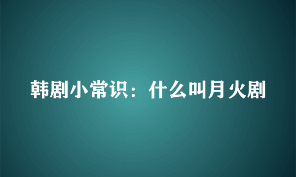 韩剧小常识：什么叫月火剧