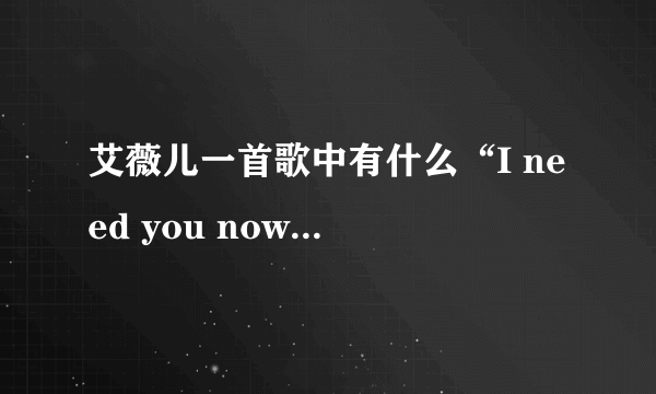 艾薇儿一首歌中有什么“I need you now”的是什么歌？还要歌词