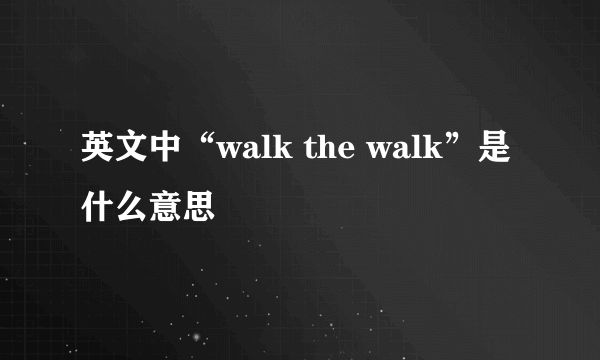 英文中“walk the walk”是什么意思