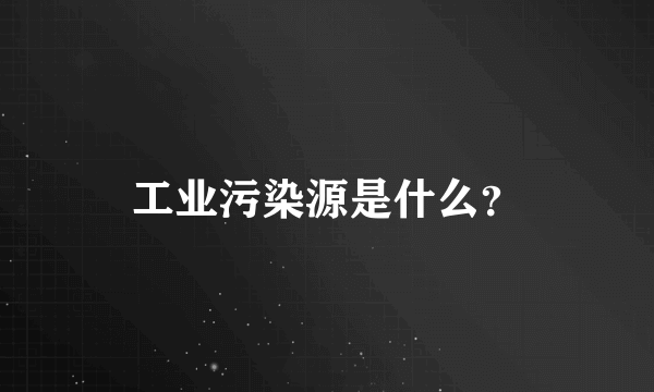 工业污染源是什么？