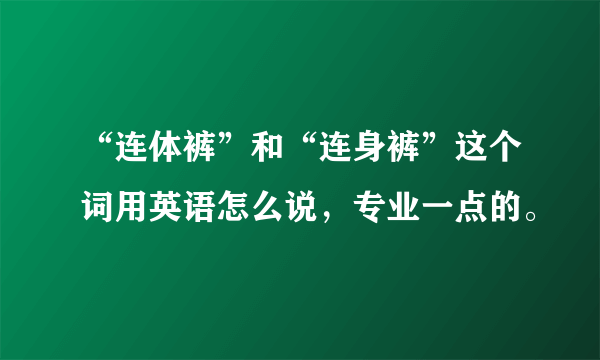 “连体裤”和“连身裤”这个词用英语怎么说，专业一点的。