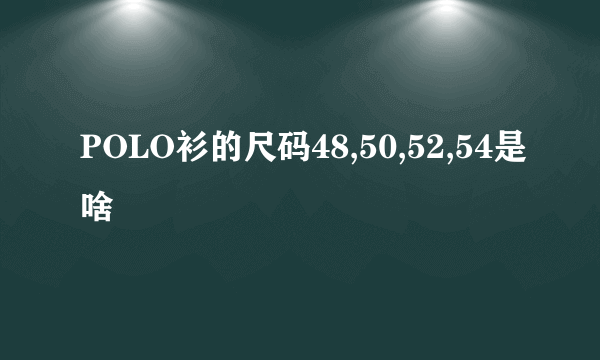 POLO衫的尺码48,50,52,54是啥