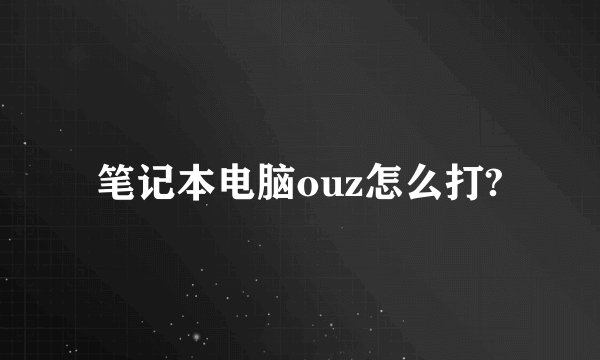 笔记本电脑ouz怎么打?