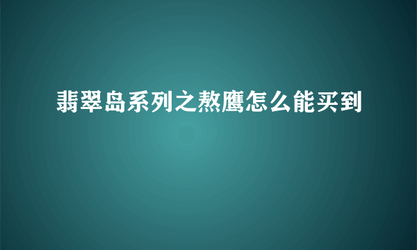 翡翠岛系列之熬鹰怎么能买到