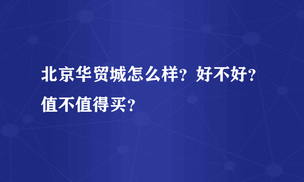 北京华贸城怎么样？好不好？值不值得买？