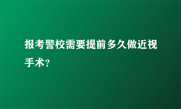 报考警校需要提前多久做近视手术？