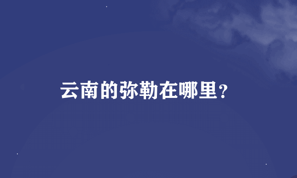 云南的弥勒在哪里？