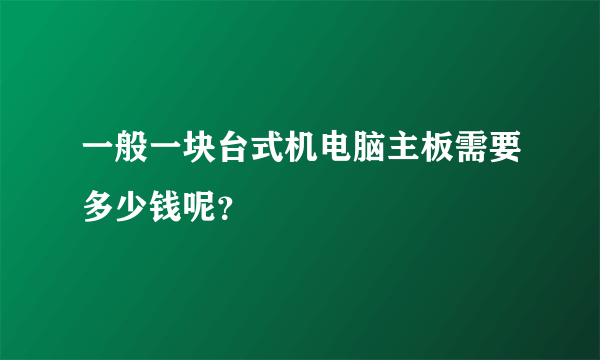 一般一块台式机电脑主板需要多少钱呢？