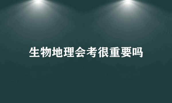 生物地理会考很重要吗