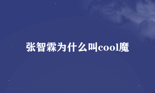 张智霖为什么叫cool魔