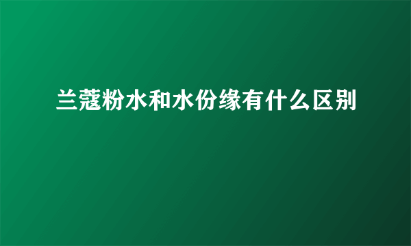 兰蔻粉水和水份缘有什么区别