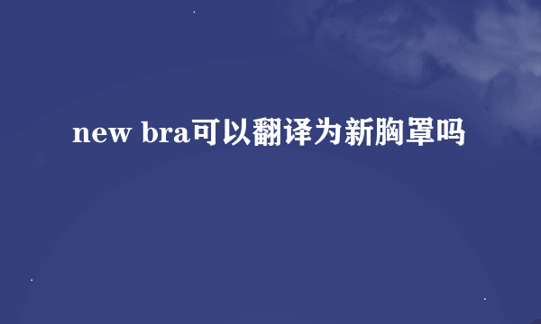 new bra可以翻译为新胸罩吗