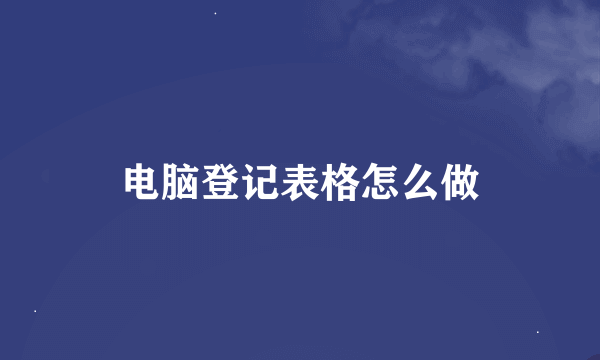 电脑登记表格怎么做