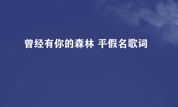 曾经有你的森林 平假名歌词