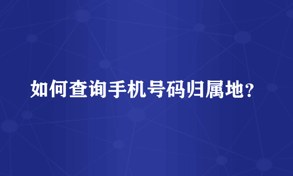 如何查询手机号码归属地？