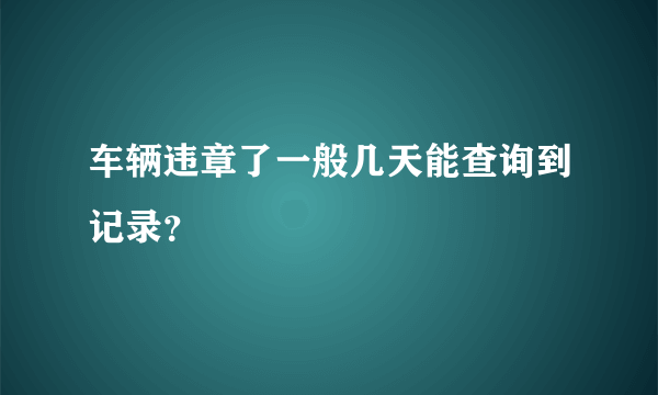 车辆违章了一般几天能查询到记录？