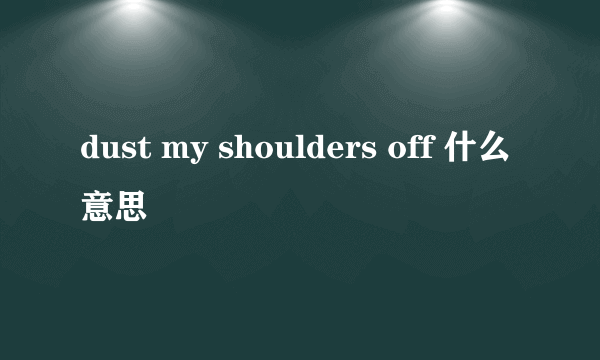 dust my shoulders off 什么意思