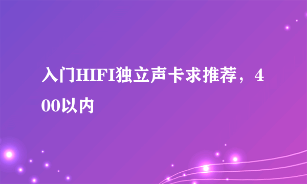 入门HIFI独立声卡求推荐，400以内