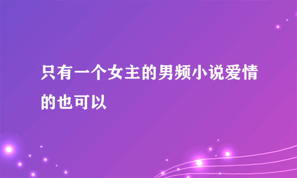 只有一个女主的男频小说爱情的也可以