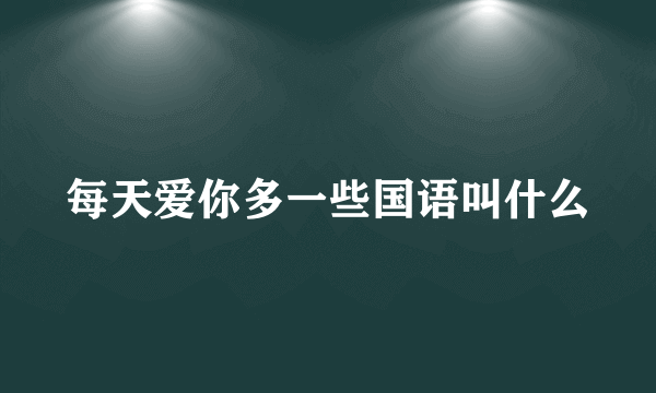 每天爱你多一些国语叫什么