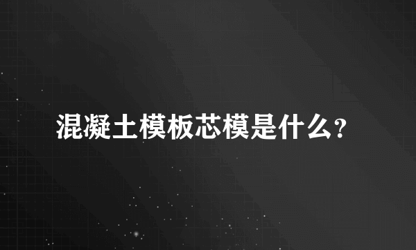 混凝土模板芯模是什么？