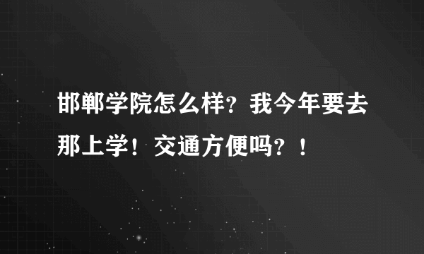 邯郸学院怎么样？我今年要去那上学！交通方便吗？！