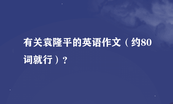 有关袁隆平的英语作文（约80词就行）？