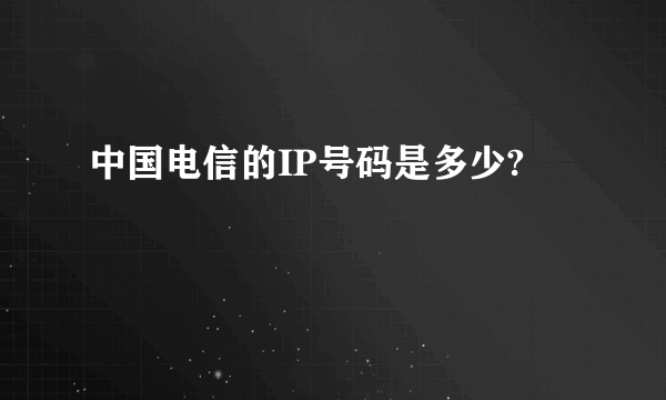 中国电信的IP号码是多少?