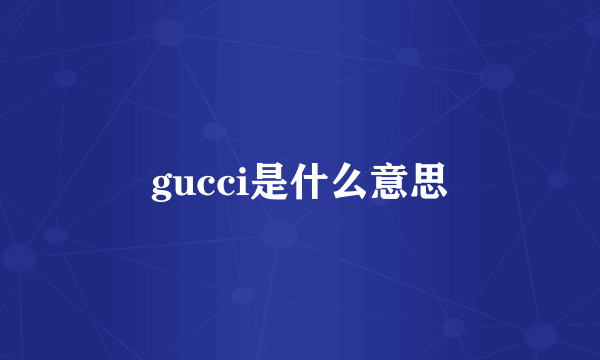 gucci是什么意思