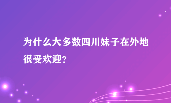 为什么大多数四川妹子在外地很受欢迎？