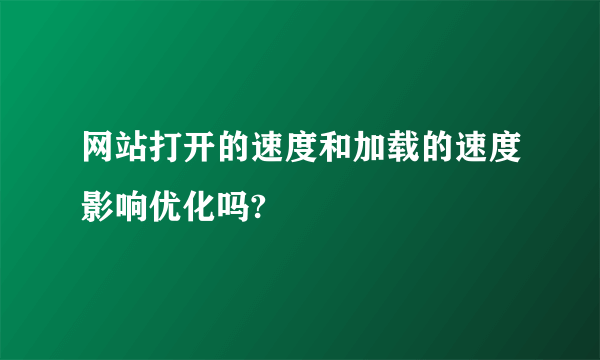 网站打开的速度和加载的速度影响优化吗?