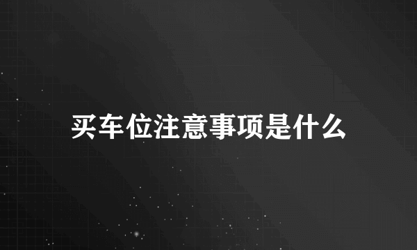 买车位注意事项是什么