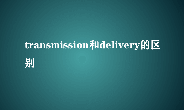 transmission和delivery的区别