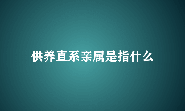 供养直系亲属是指什么