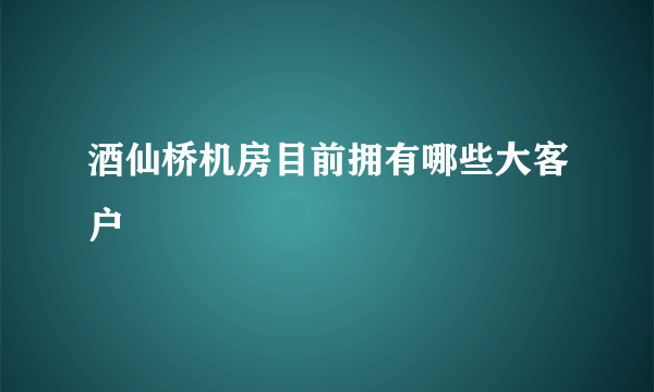 酒仙桥机房目前拥有哪些大客户