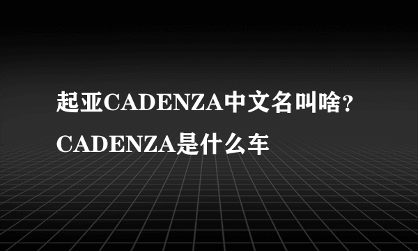 起亚CADENZA中文名叫啥？CADENZA是什么车