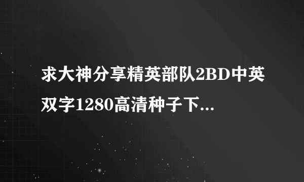 求大神分享精英部队2BD中英双字1280高清种子下载，感激不尽