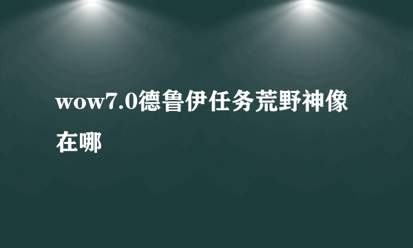 wow7.0德鲁伊任务荒野神像在哪