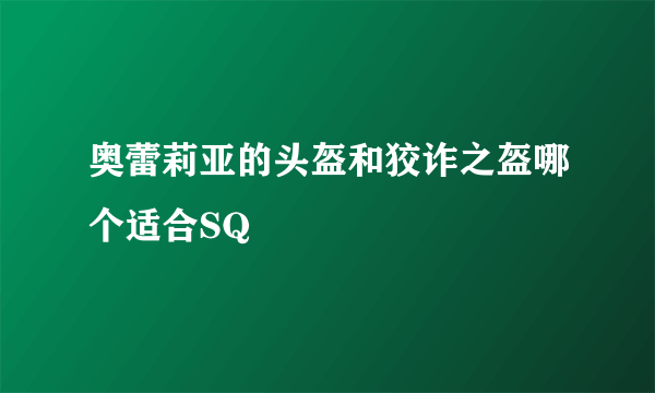 奥蕾莉亚的头盔和狡诈之盔哪个适合SQ