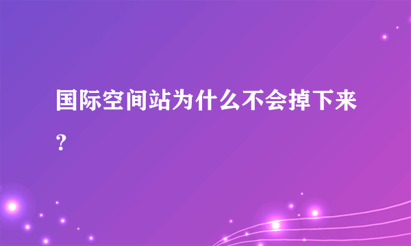 国际空间站为什么不会掉下来？