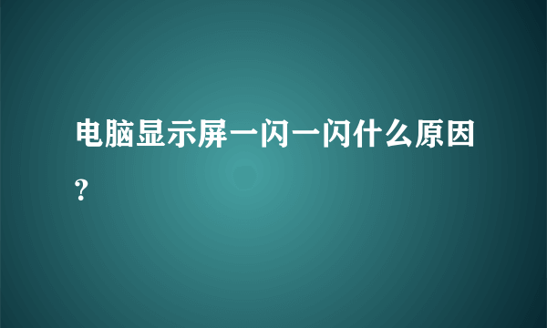 电脑显示屏一闪一闪什么原因？