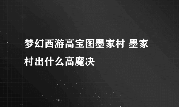 梦幻西游高宝图墨家村 墨家村出什么高魔决